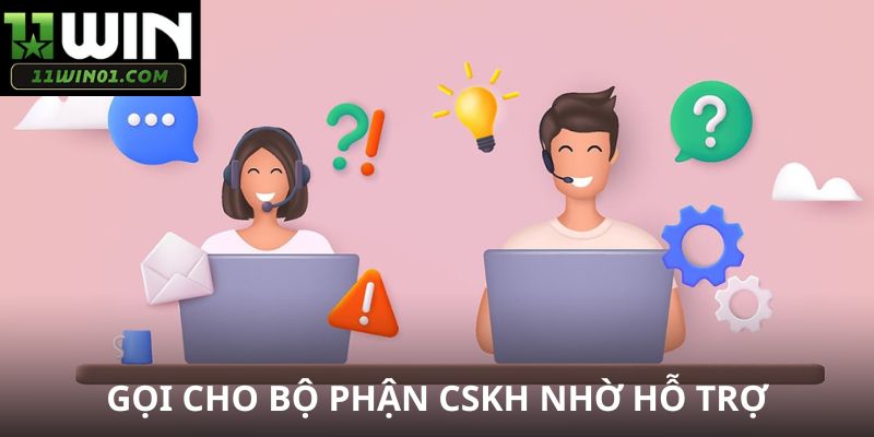 Bạn gọi cho bộ phận CSKH nhờ hỗ trợ