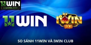 So Sánh 11WIN Và Iwin Club