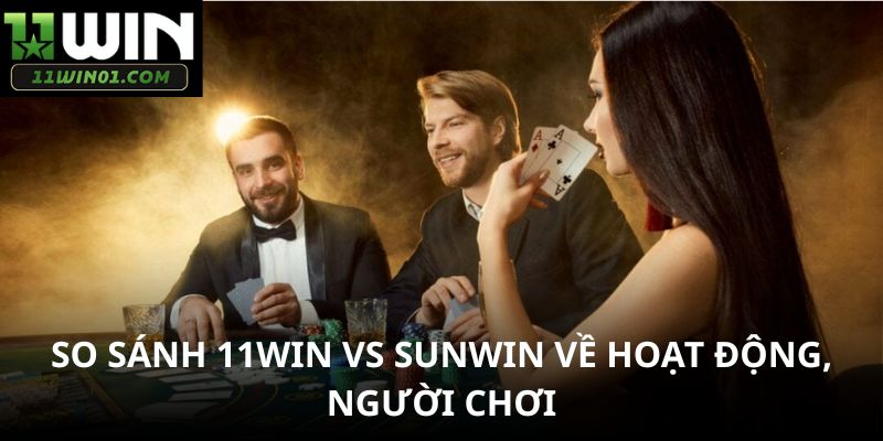 So sánh 11WIN vs SUNWIN về hoạt động, người chơi