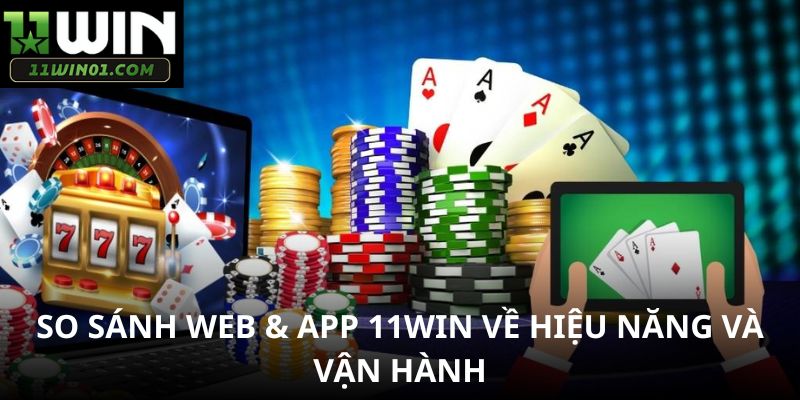 So sánh web & app 11WIN về hiệu năng và vận hành
