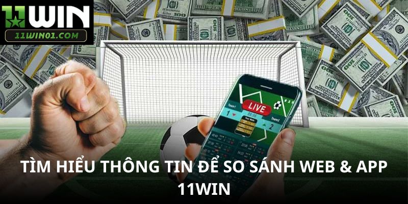 Tìm hiểu thông tin để so sánh web & app 11WIN