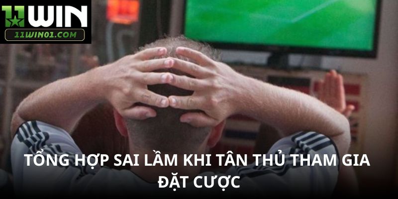 Tổng hợp sai lầm khi tân thủ tham gia đặt cược